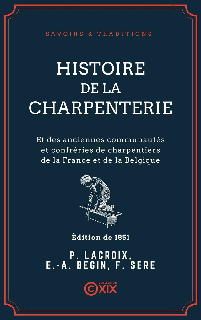 Histoire de la charpenterie - Et des anciennes communautés et confréries de charpentiers de la France et de la Belgique - Paul Lacroix, Émile-Auguste Bégin, Ferdinand Seré - Collection XIX