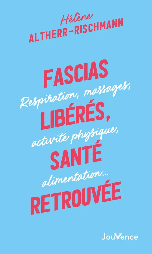 Fascias libérés, santé retrouvée : respiration, massages, activités physiques, alimentation... - Hélène Altherr-Rischmann - Éditions Jouvence