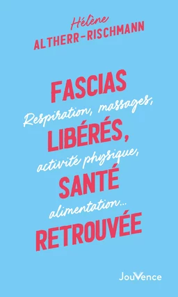 Fascias libérés, santé retrouvée : respiration, massages, activités physiques, alimentation...