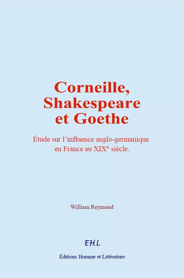 Corneille, Shakespeare et Goethe - William Reymond - Editions Homme et Litterature