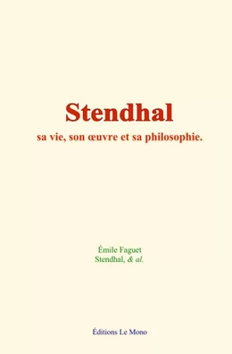 Stendhal : sa vie, son œuvre et sa philosophie