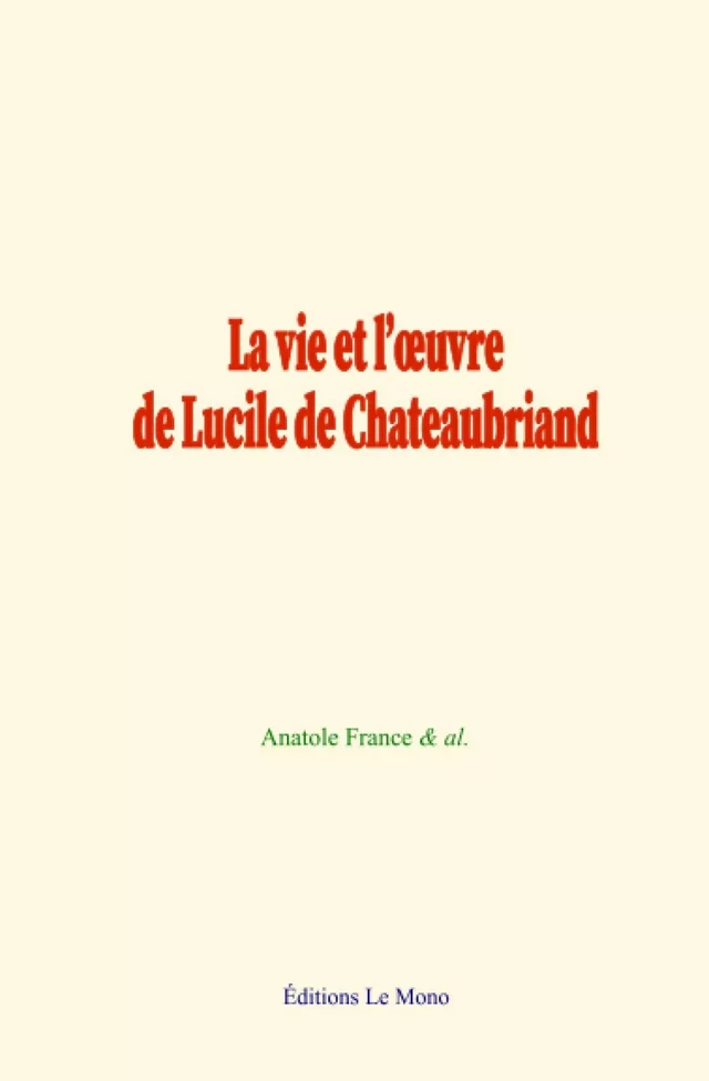 La vie et l’œuvre de Lucile de Chateaubriand - Anatole France,  &Al. - Editions Le Mono