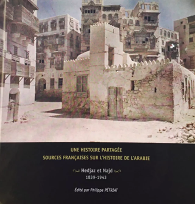 Une histoire partagée : sources françaises sur l'histoire de l'Arabie. Hedjaz et Najd 1839-1943 -  - Centre français de recherche de la péninsule Arabique