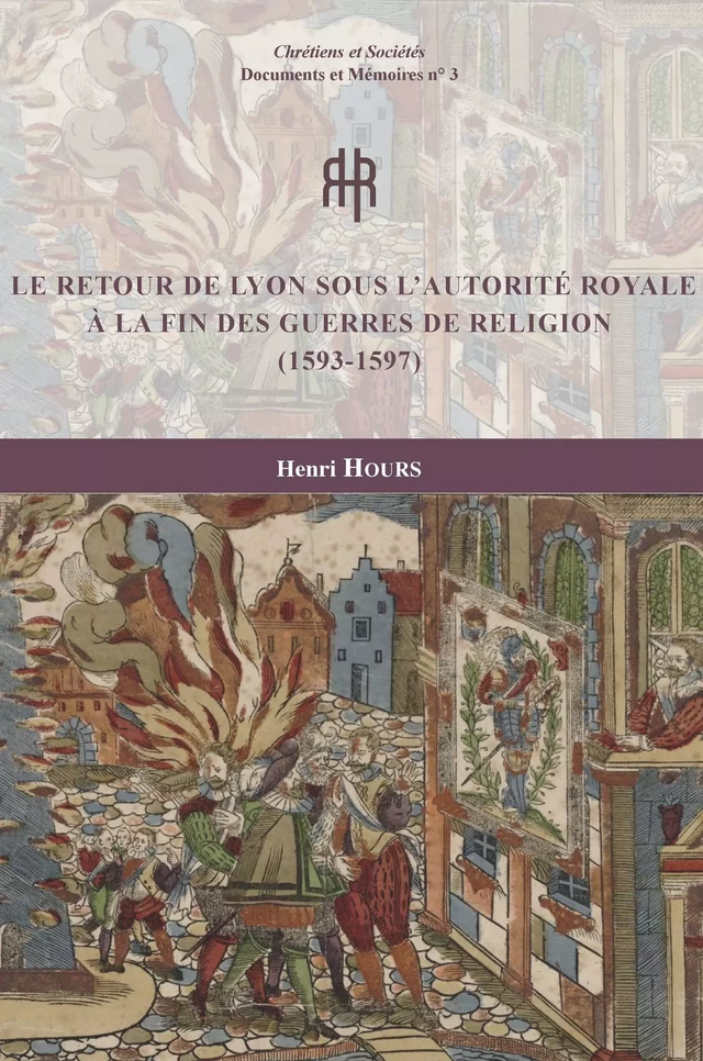 Le retour de Lyon sous l’autorité royale à la fin des guerres de Religion (1593-1597) - Henri Hours - LARHRA