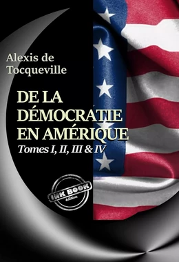 De la démocratie en Amérique Tomes I, II, III & IV – Texte complet, annoté et augmenté d’un Avertissement et d’un Examen comparatif de la Démocratie [nouv. éd. entièrement revue et corrigée].