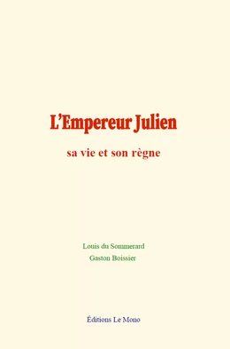 L’Empereur Julien : sa vie et son règne