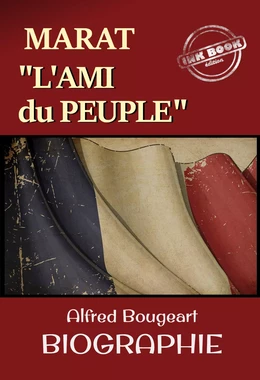 Marat : L’Ami du Peuple – Biographie complète et annotée en 2vol. par Alfred Bougeart. Avec annexe et préface. [nouv. éd. entièrement revue et corrigée].