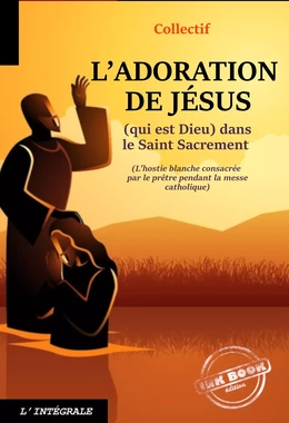 L’Adoration de Jésus (qui est Dieu) dans le Saint Sacrement. [Nouv. éd. revue et mise à jour].