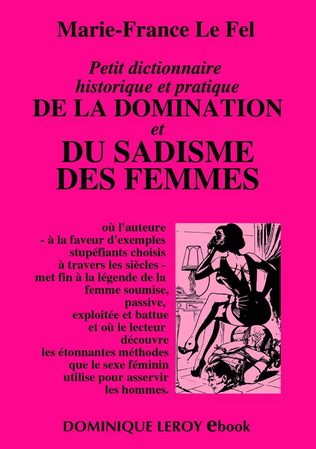 Petit dictionnaire historique et pratique de la domination et du sadisme des femmes - Marie-France le Fel - Éditions Dominique Leroy