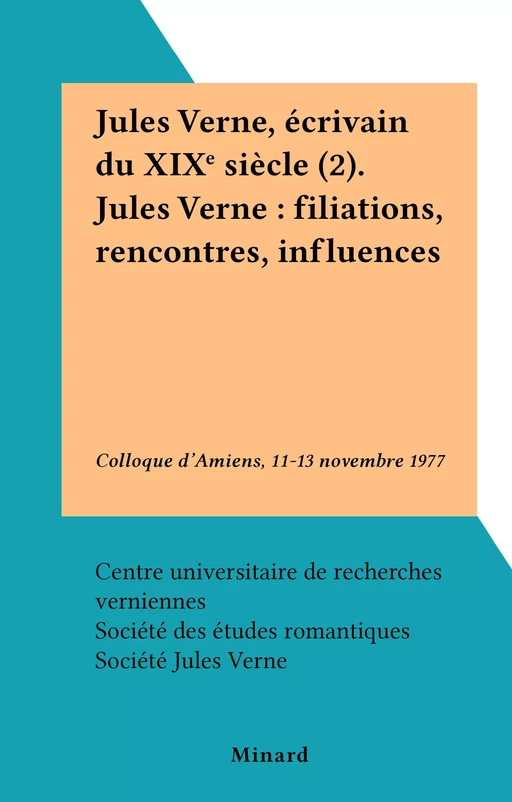 Jules Verne, écrivain du XIXe siècle (2). Jules Verne : filiations, rencontres, influences -  Centre universitaire de recherches verniennes,  Société des études romantiques,  Société Jules Verne,  Université de Picardie - FeniXX réédition numérique