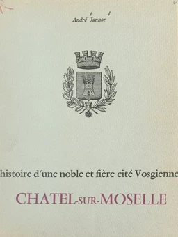 Histoire d'une noble et fière cité vosgienne : Châtel-sur-Moselle