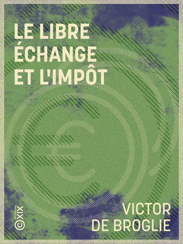 Le Libre échange et l'Impôt - Victor de Broglie - Collection XIX