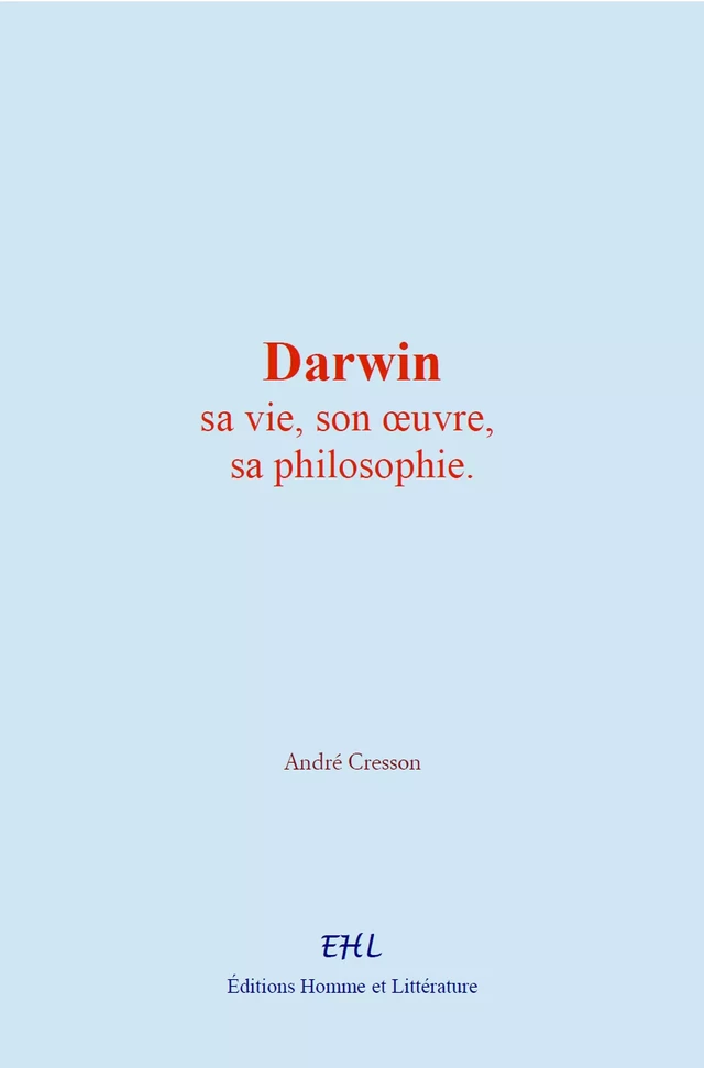 Darwin : sa vie, son œuvre, sa philosophie - André Cresson - Homme et Littérature