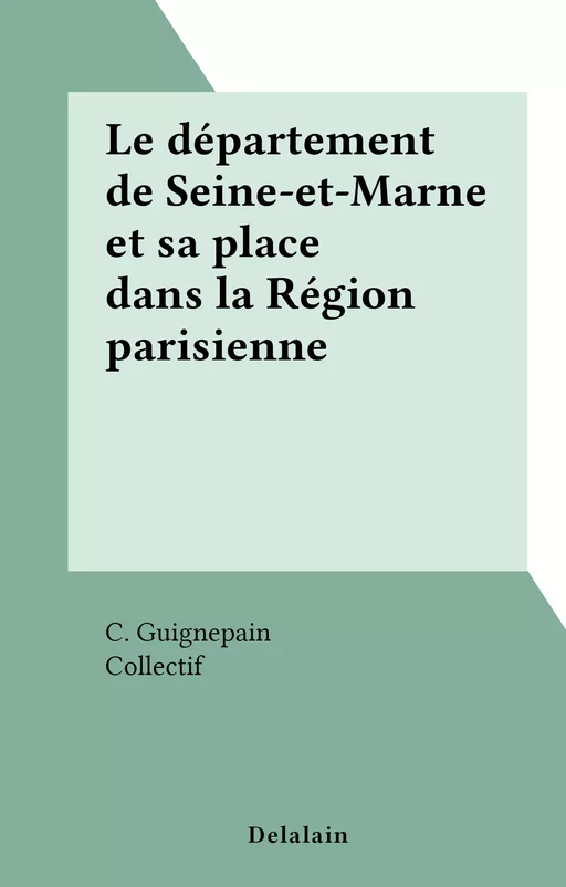 Le département de Seine-et-Marne et sa place dans la Région parisienne - C. Guignepain - FeniXX réédition numérique