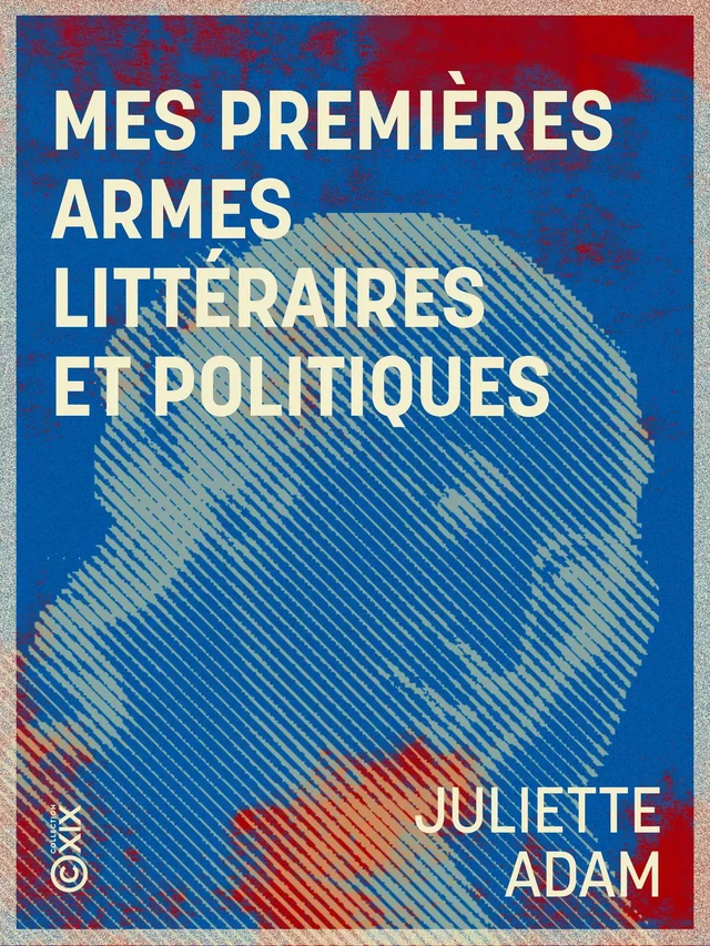 Mes premières armes littéraires et politiques - Juliette Adam - Collection XIX