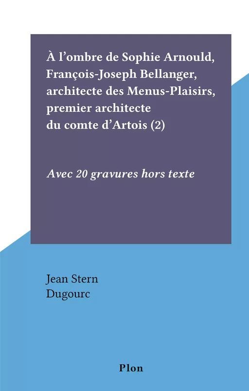 À l'ombre de Sophie Arnould, François-Joseph Bellanger, architecte des Menus-Plaisirs, premier architecte du comte d'Artois (2) - Jean Stern - FeniXX réédition numérique