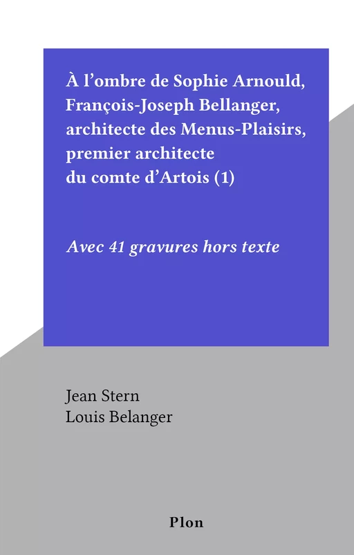 À l'ombre de Sophie Arnould, François-Joseph Bellanger, architecte des Menus-Plaisirs, premier architecte du comte d'Artois (1) - Jean Stern - FeniXX réédition numérique