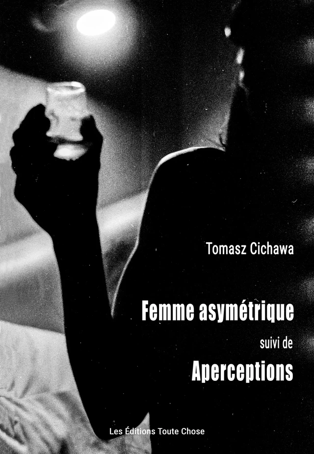 La FEMME ASYMÉTRIQUE, suivi de APERCEPTIONS - Tomasz Cichawa - Les Éditions Toute Chose