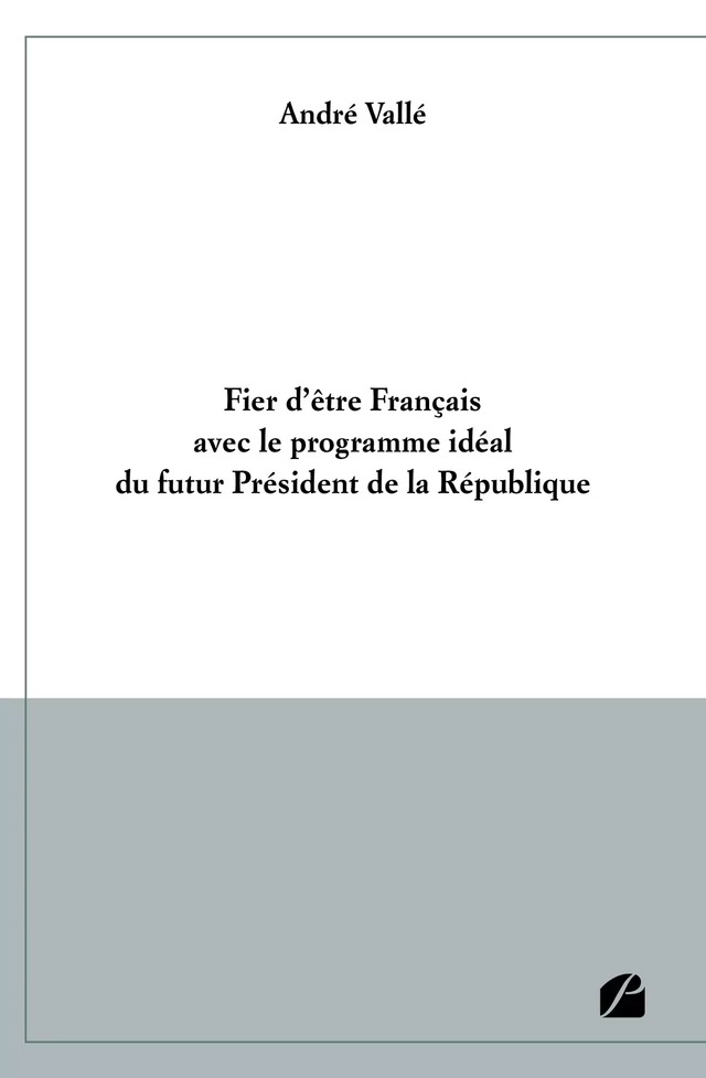 Fier d'être Français avec le programme idéal du futur Président de la République - André Vallé - Editions du Panthéon