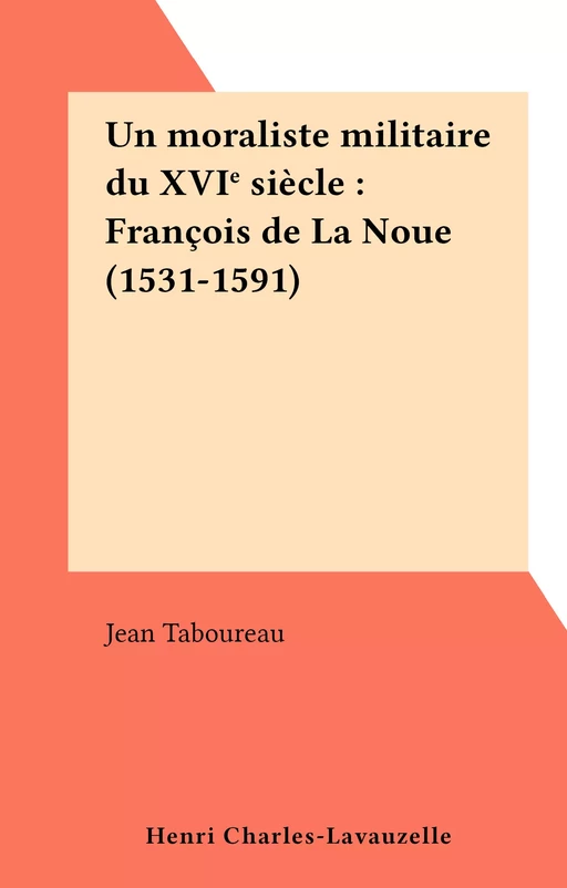 Un moraliste militaire du XVIe siècle : François de La Noue (1531-1591) - Jean Taboureau - FeniXX réédition numérique