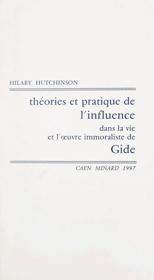 Théories et pratique de l'influence dans la vie et l'œuvre immoraliste de Gide - Hilary Hutchinson - FeniXX réédition numérique