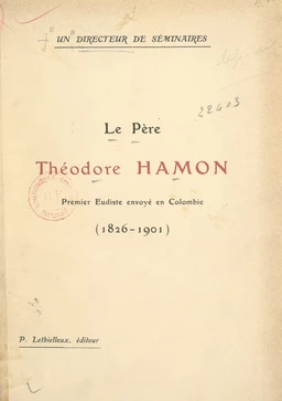 Un directeur de séminaires : le Père Théodore Hamon, premier Eudiste envoyé en Colombie (1826-1901)