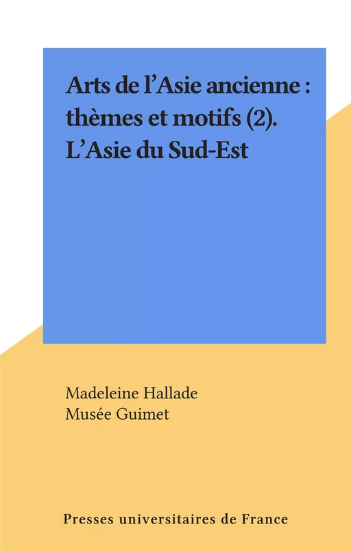 Arts de l'Asie ancienne : thèmes et motifs (2). L'Asie du Sud-Est - Madeleine Hallade - (Presses universitaires de France) réédition numérique FeniXX