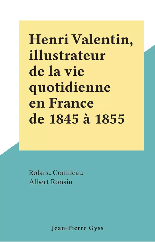 Henri Valentin, illustrateur de la vie quotidienne en France de 1845 à 1855 - Roland Conilleau, Albert Ronsin - FeniXX rédition numérique