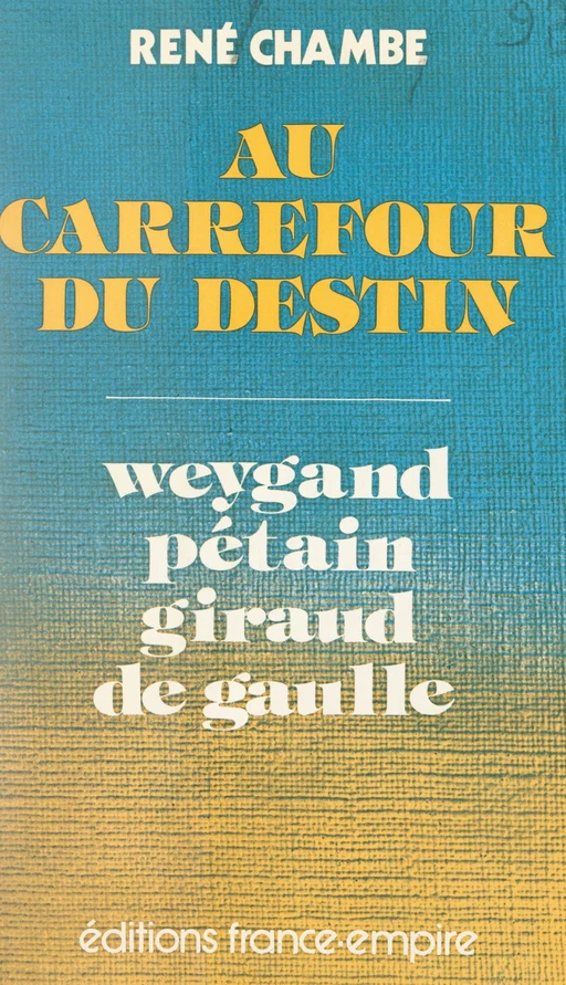 Au carrefour du destin : Weygand, Pétain, Giraud, de Gaulle - René Chambe - FeniXX réédition numérique