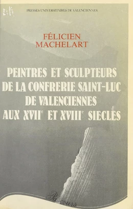 Peintres et sculpteurs de la Confrérie Saint-Luc de Valenciennes aux XVIIe et XVIIIe siècles