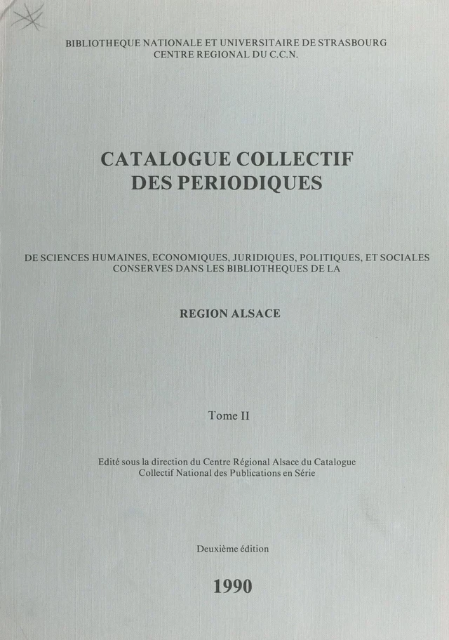 Catalogue collectif des périodiques de sciences humaines, économiques, juridiques, politiques et sociales conservés dans les bibliothèques de la région Alsace (2) -  Bibliothèque nationale et universitaire de Strasbourg,  Centre régional du C.C.N. - FeniXX réédition numérique