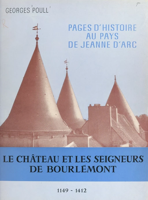 Pages d'Histoire au "Pays de Jeanne d'Arc" : le château et les seigneurs de Bourlémont, 1149-1412 - Georges Poull - FeniXX réédition numérique