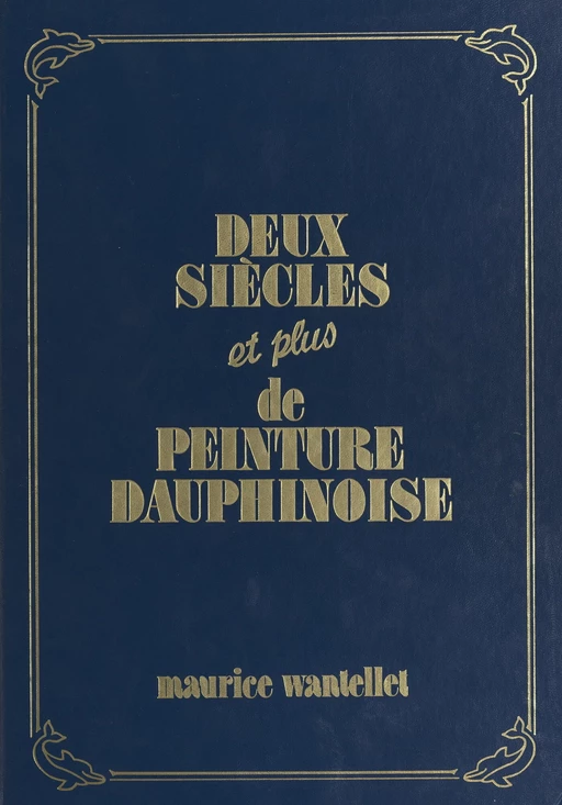 Deux siècles et plus de peinture dauphinoise - Maurice Wantellet - FeniXX réédition numérique