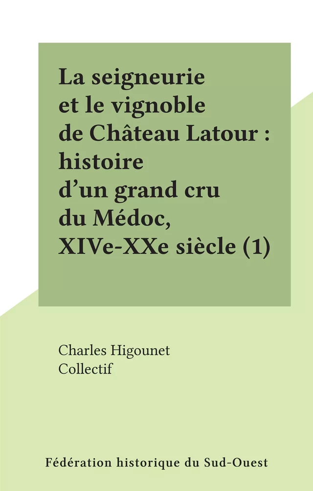 La seigneurie et le vignoble de Château Latour : histoire d'un grand cru du Médoc, XIVe-XXe siècle (1) -  Collectif - FeniXX réédition numérique