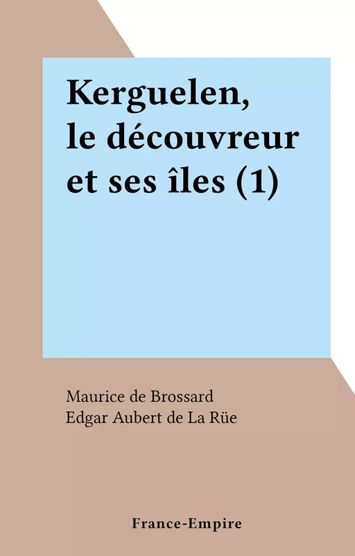 Kerguelen, le découvreur et ses îles (1) - Maurice de Brossard - FeniXX réédition numérique