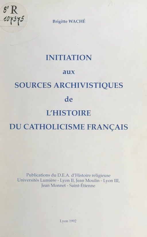 Initiation aux sources archivistiques de l'histoire du catholicisme français - Brigitte Waché - FeniXX réédition numérique