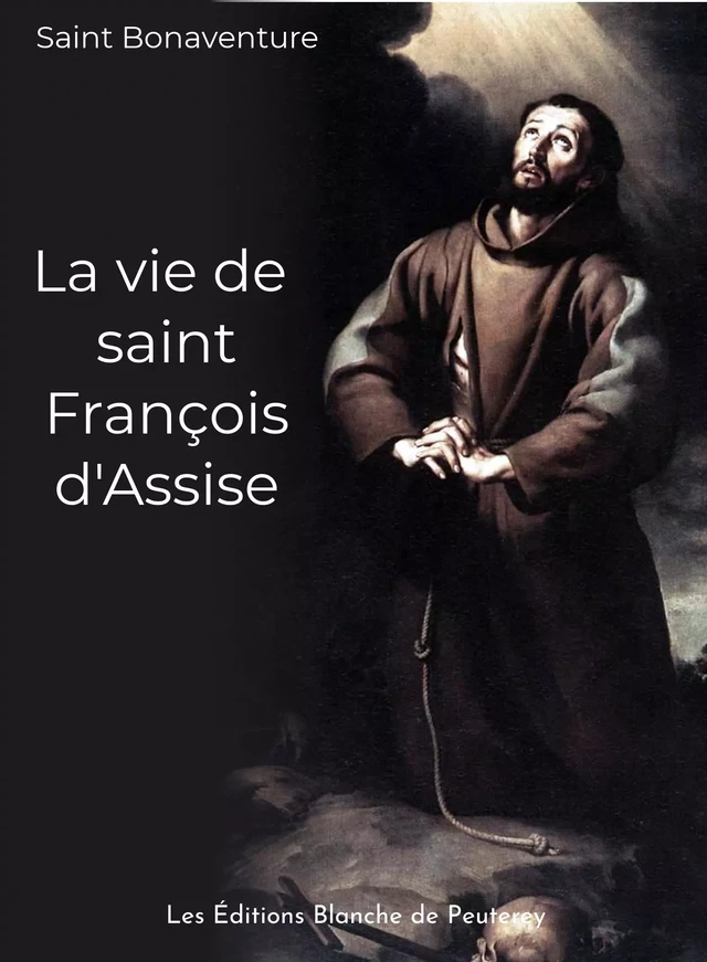 La vie de saint François d'Assise - Saint Bonaventure Saint Bonaventure - Les Editions Blanche de Peuterey