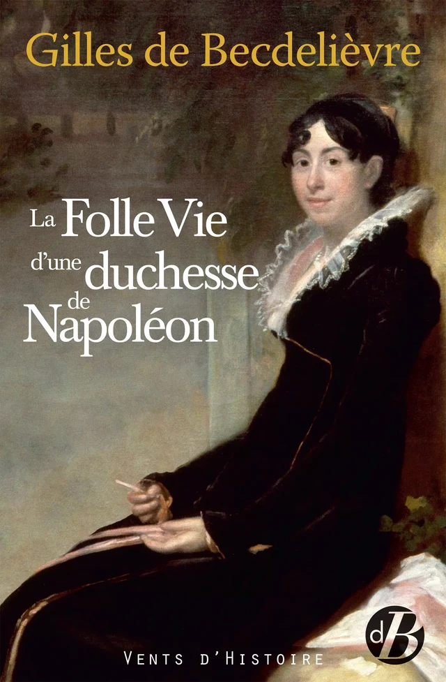 La Folle Vie d'une duchesse de Napoléon - Gilles de Becdelièvre - De Borée