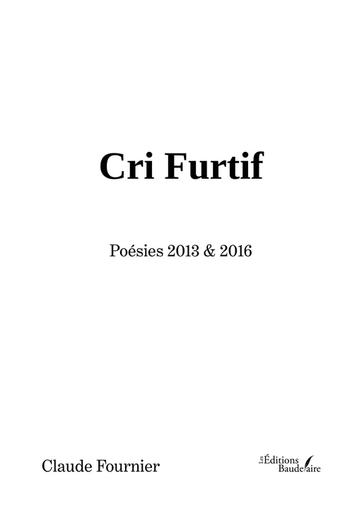 Cri Furtif – Poésies 2013 & 2016 - Claude Fournier - Éditions Baudelaire