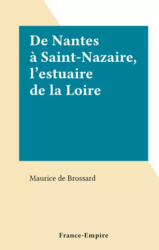 De Nantes à Saint-Nazaire, l'estuaire de la Loire - Maurice de Brossard - FeniXX réédition numérique