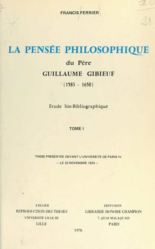 La pensée philosophique du Père Guillaume Gibieuf, 1583-1650 : étude bio-bibliographique - Francis Ferrier - FeniXX réédition numérique