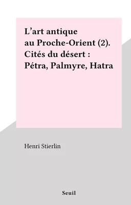 L'art antique au Proche-Orient (2). Cités du désert : Pétra, Palmyre, Hatra