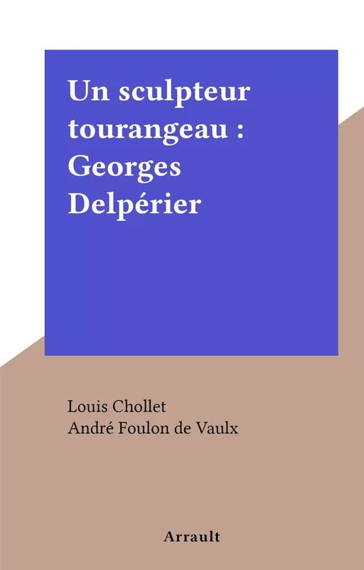 Un sculpteur tourangeau : Georges Delpérier - Louis Chollet - FeniXX réédition numérique