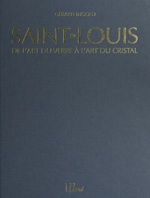 Saint-Louis : de l'art du verre à l'art du cristal, de 1586 à nos jours - Gérard Ingold - FeniXX réédition numérique