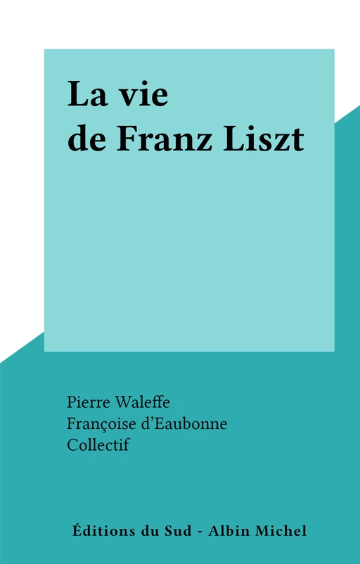 La vie de Franz Liszt - Françoise d'Eaubonne - FeniXX réédition numérique