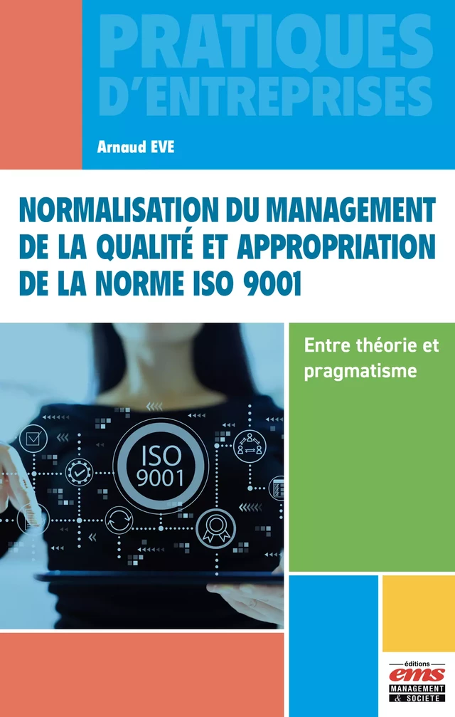 Normalisation du management de la qualité et appropriation de la norme ISO 9001 - Entre théorie et pragmatisme - Arnaud Eve - Éditions EMS