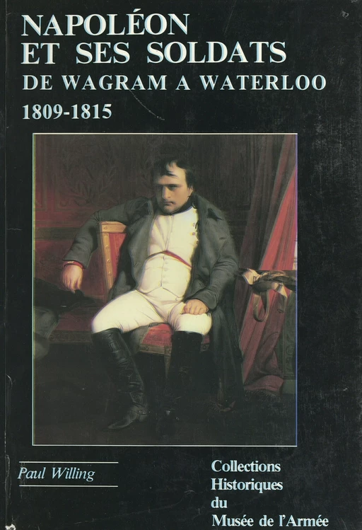 Napoléon et ses soldats (2). De Wagram à Waterloo (1809-1815) - Paul Willing - FeniXX réédition numérique