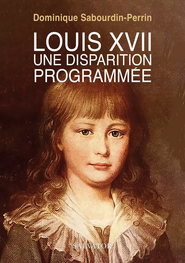 Louis XVII : Une disparition programmée - Dominique Sabourdin-Perrin - Éditions Salvator