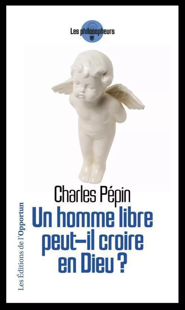 Un homme libre peut-il croire en Dieu ? - Charles Pépin - Les Éditions de l'Opportun