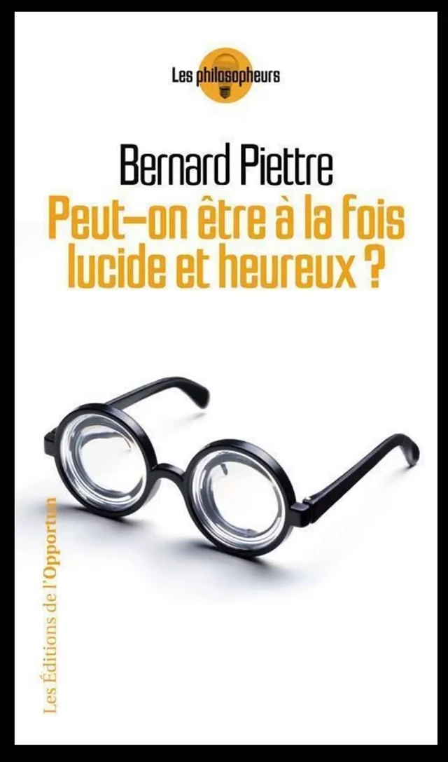 Peut-on à la fois être lucide et heureux ? - Bernard Piettre - Les Éditions de l'Opportun